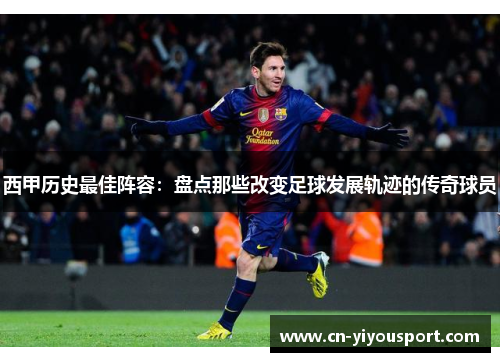 西甲历史最佳阵容:盘点那些改变足球发展轨迹的传奇球员