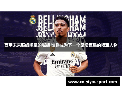 西甲未来超级明星的崛起 谁将成为下一个足坛巨星的领军人物